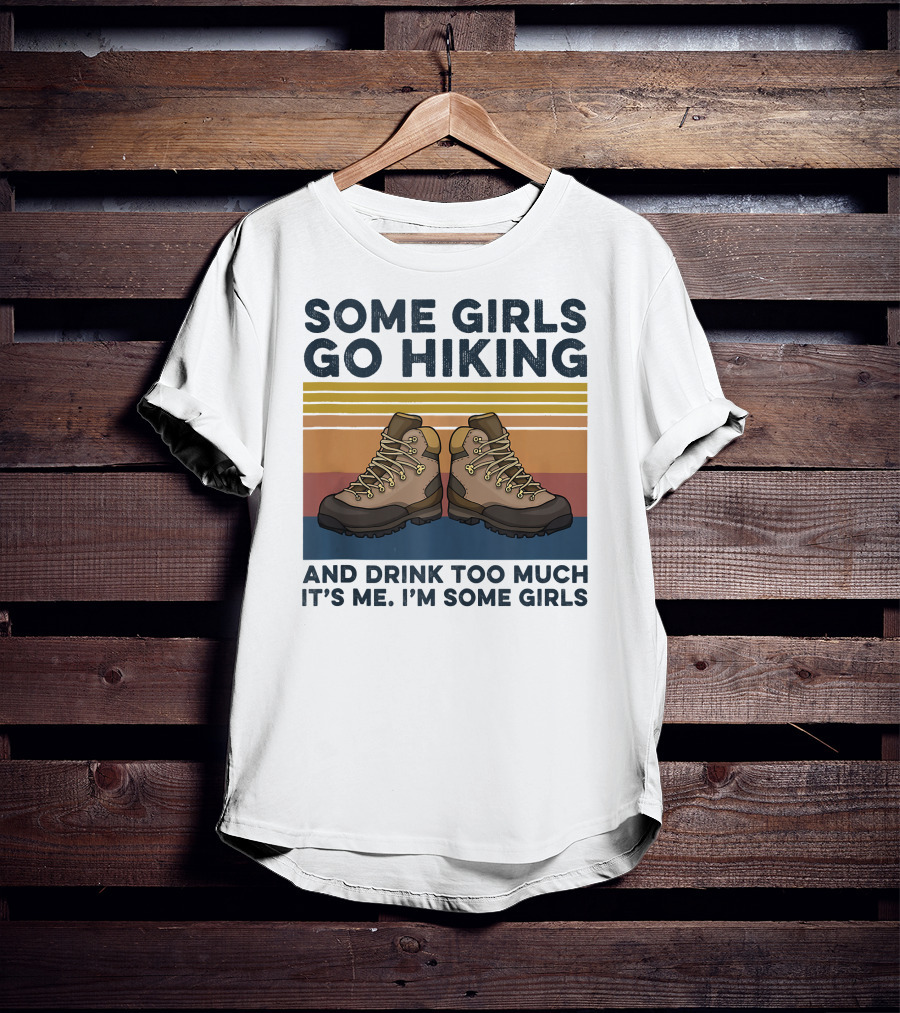 Some Girls Go Hiking And Drink Too Much It’s Me I’m Some Girls T-Shirt