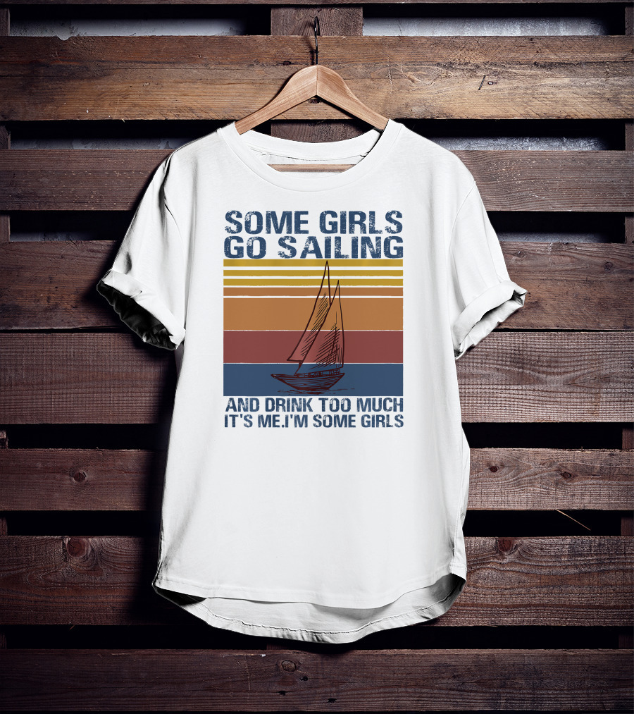 Some Girls Go Sailing And Drink Too Much It's Me I'm Some Girls Retro Sailboat T-Shirt
