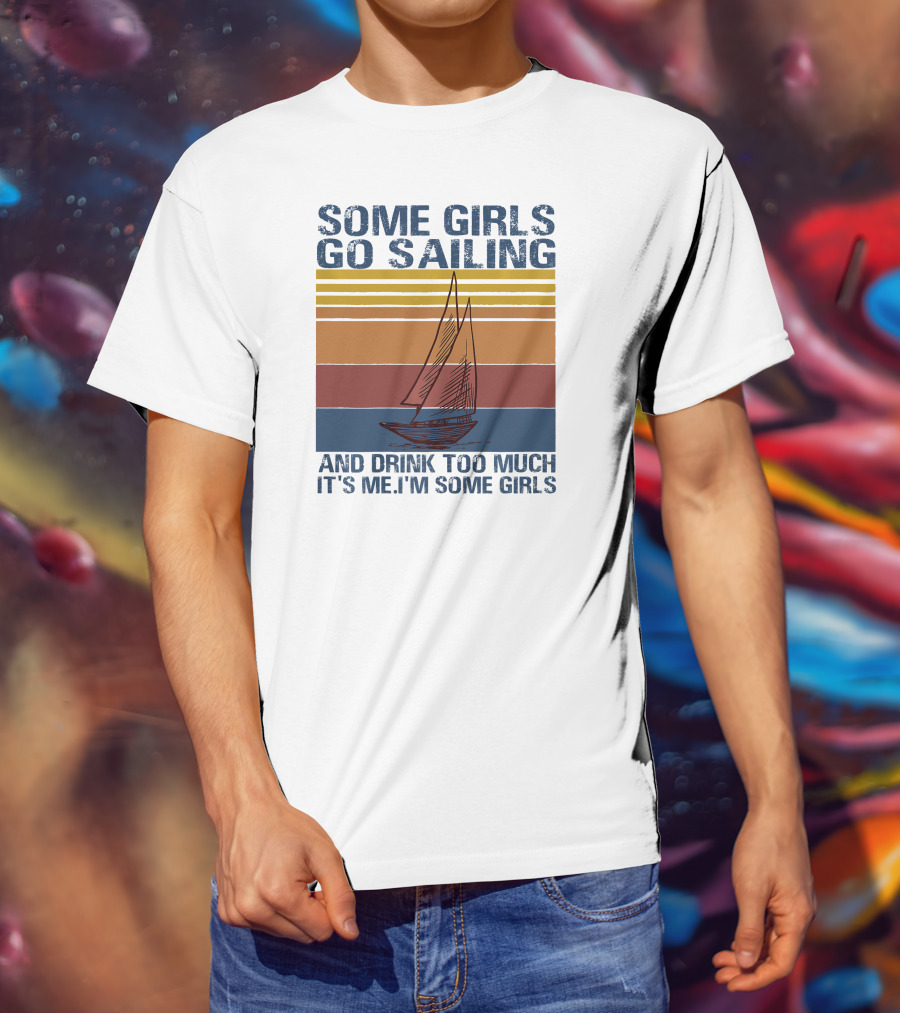 Some Girls Go Sailing And Drink Too Much It's Me I'm Some Girls Retro Sailboat T-Shirt