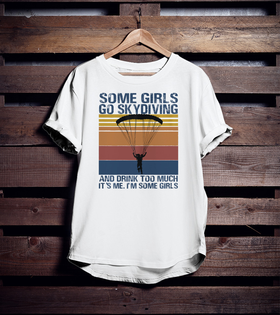 Some Girls Go Skydiving And Drink Too Much It's Me I'm Some Girls T-Shirt