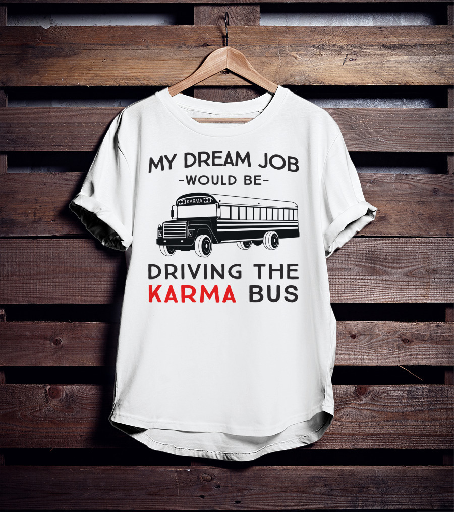 My Dream Job Would Be Driving The Karma Bus T-Shirt