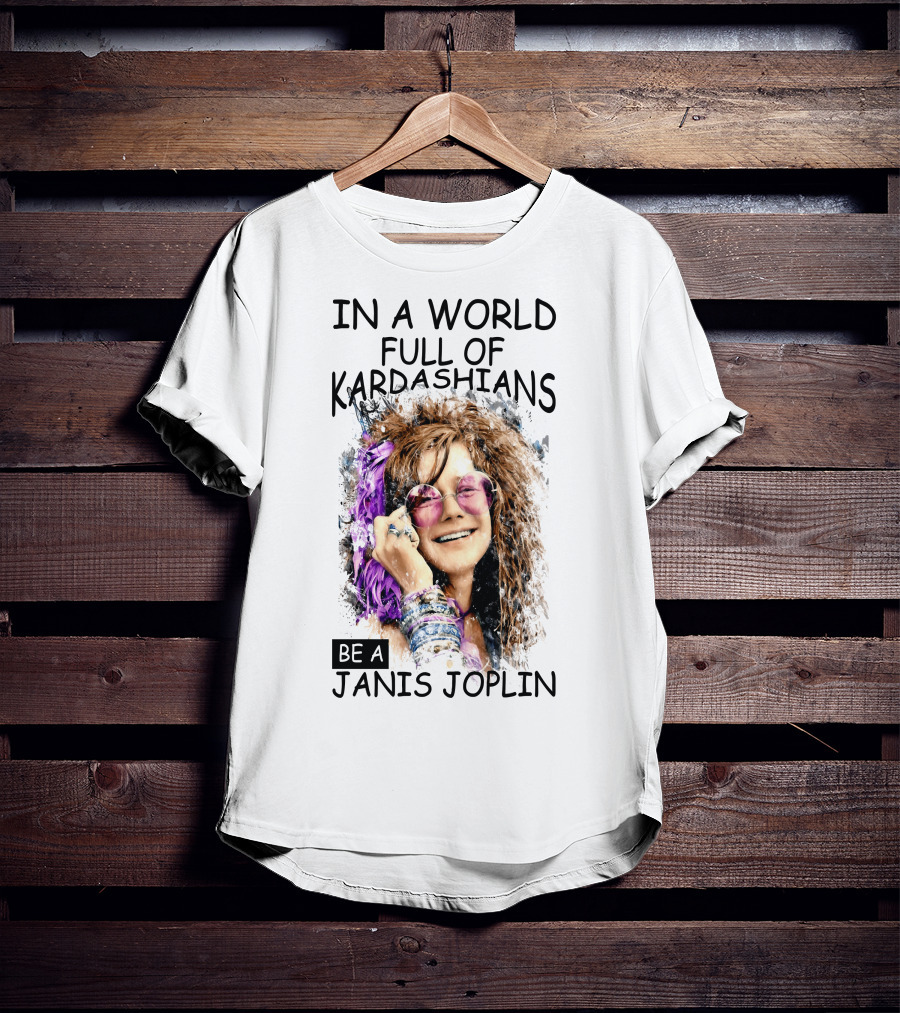 In A World Full Of Kardashians Be A Janis Joplin T-Shirt
