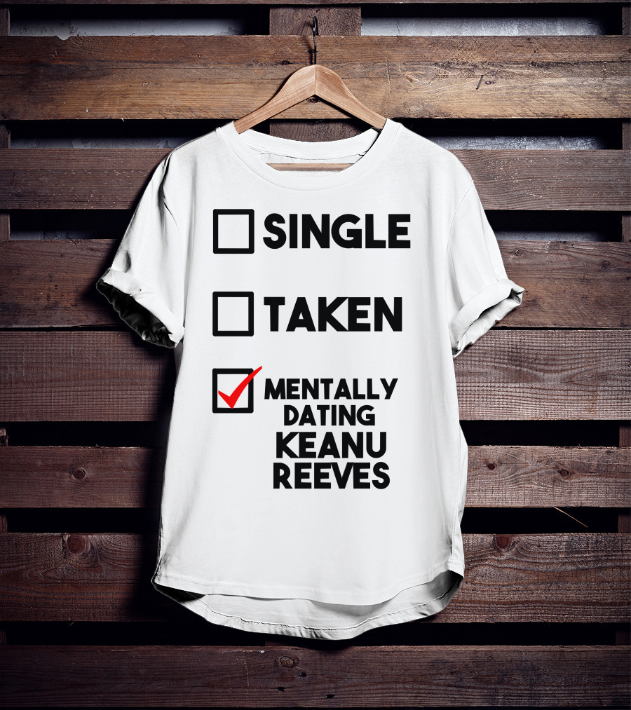 Mentally Dating Keanu Reeves With Checked Box Status Single Taken T-Shirt