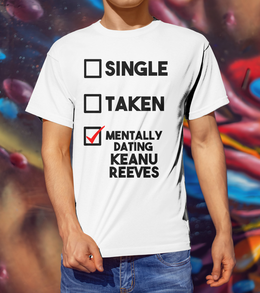 Mentally Dating Keanu Reeves With Checked Box Status Single Taken T-Shirt