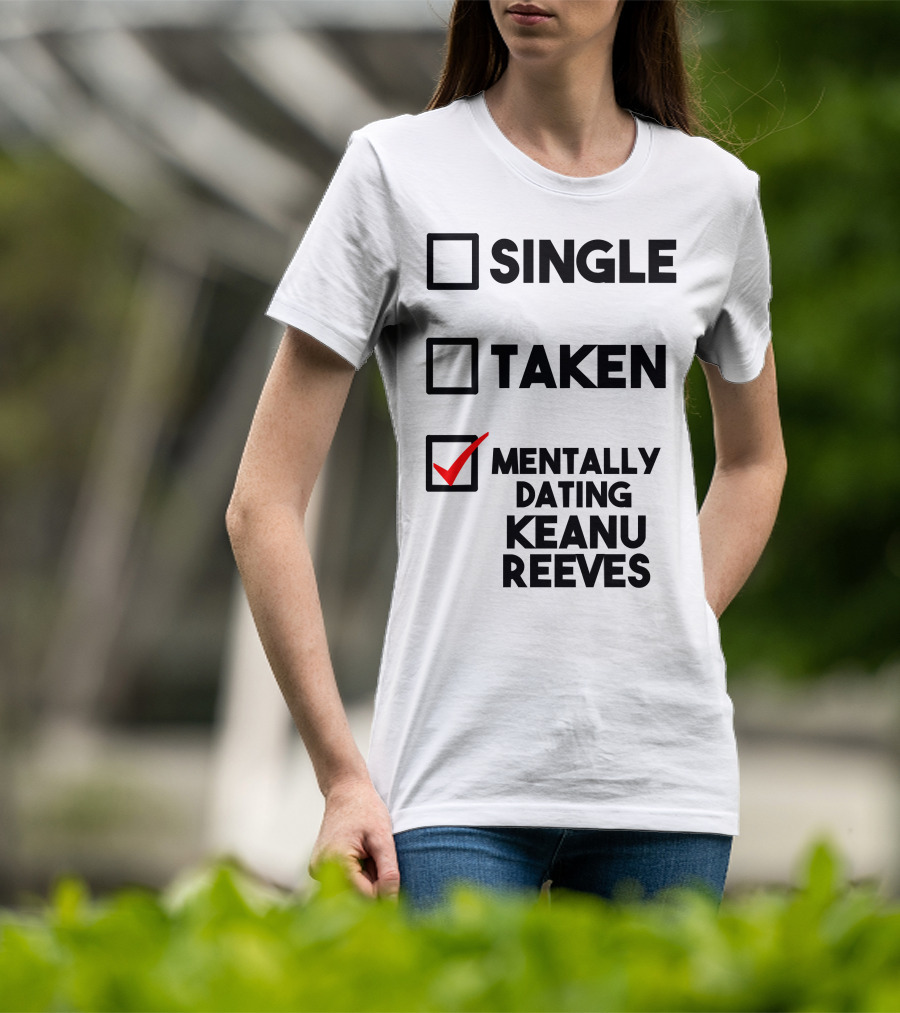 Mentally Dating Keanu Reeves With Checked Box Status Single Taken T-Shirt