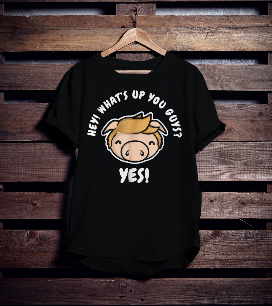 Hey What's Up You Guys Yes Pig Character T-Shirt