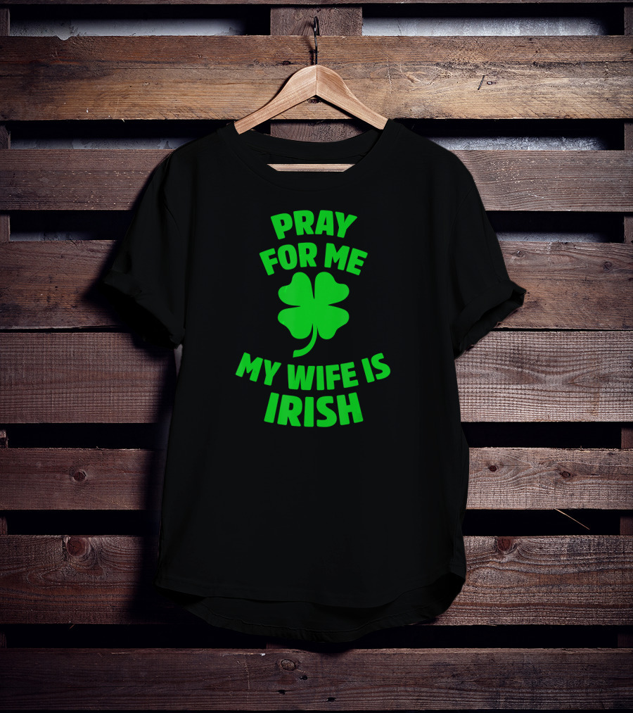 Pray For Me My Wife Is Irish Shamrock Patrick's Day T-Shirt