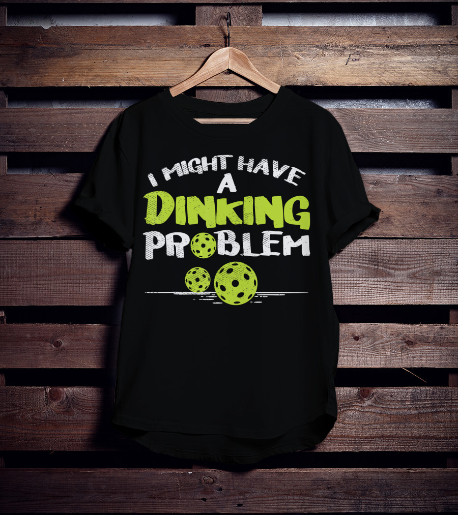 I Might Have A Dinking Problem Pickleball T-Shirt