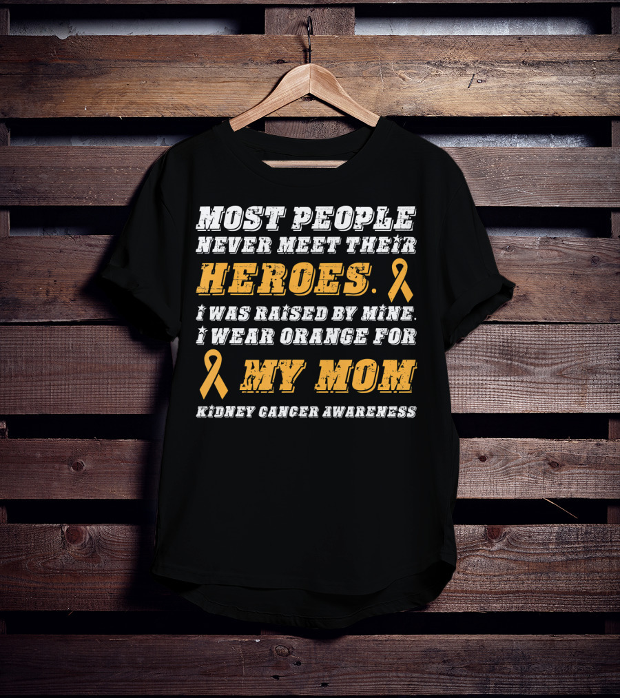 Most People Never Meet Their Heroes I Wear Orange For My Mom Kidney Cancer Awareness T-Shirt