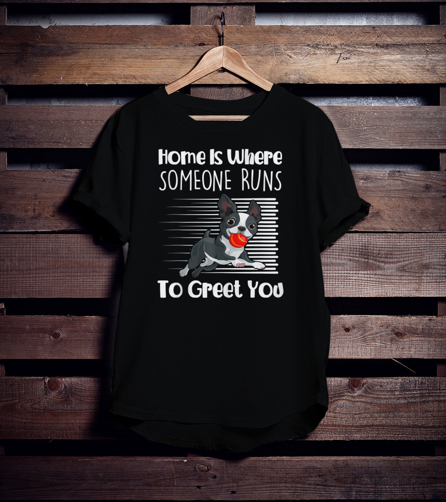 Home Is Where Someone Runs To Greet You Boston Terrier T-Shirt