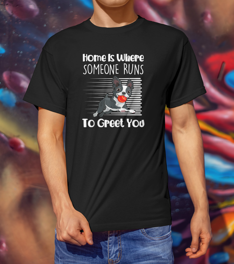 Home Is Where Someone Runs To Greet You Boston Terrier T-Shirt