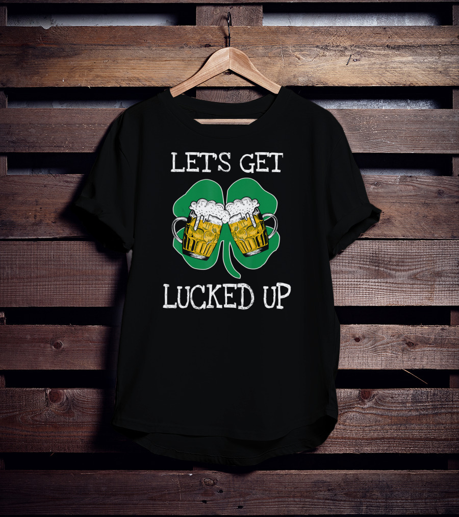 Lets Get Lucked Up Let's Get Lucked Up St Patricks Day Drinking T-Shirt