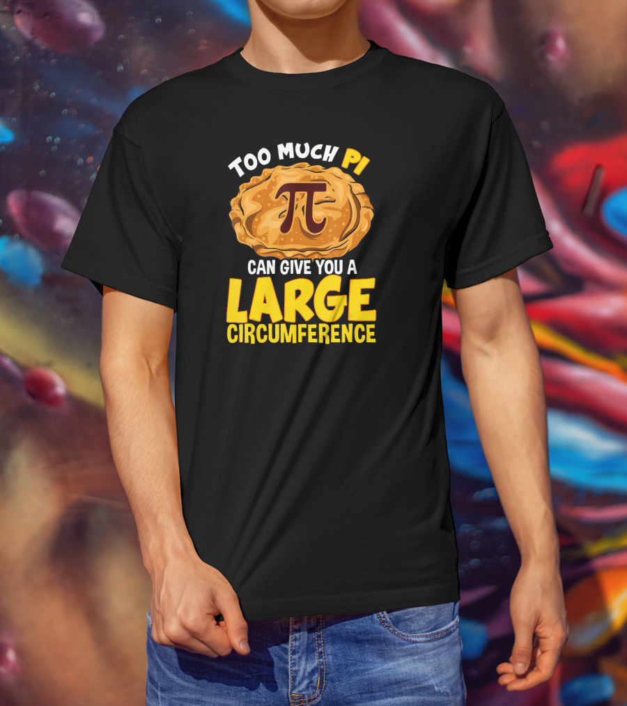 Too Much Pi Can Give You A Large Circumference Pi Day T-Shirt