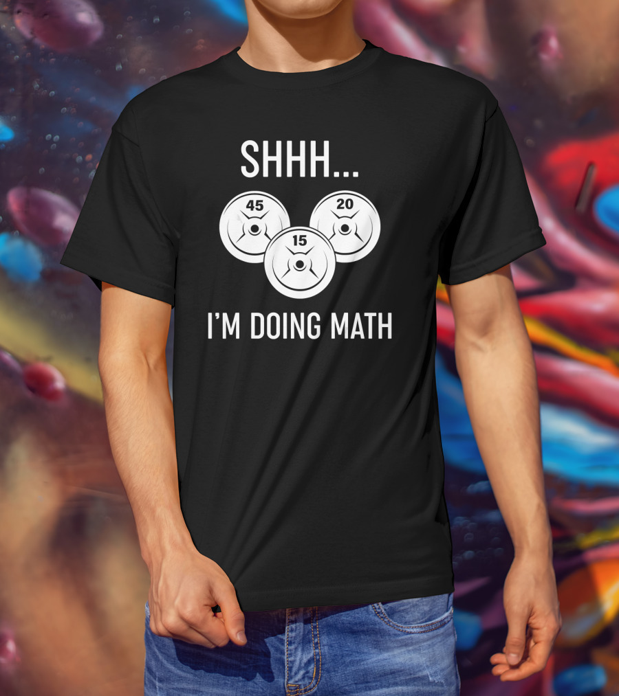 SHHH I'M DOING MATH 45 20 15 WEIGHT LIFTING T-Shirt