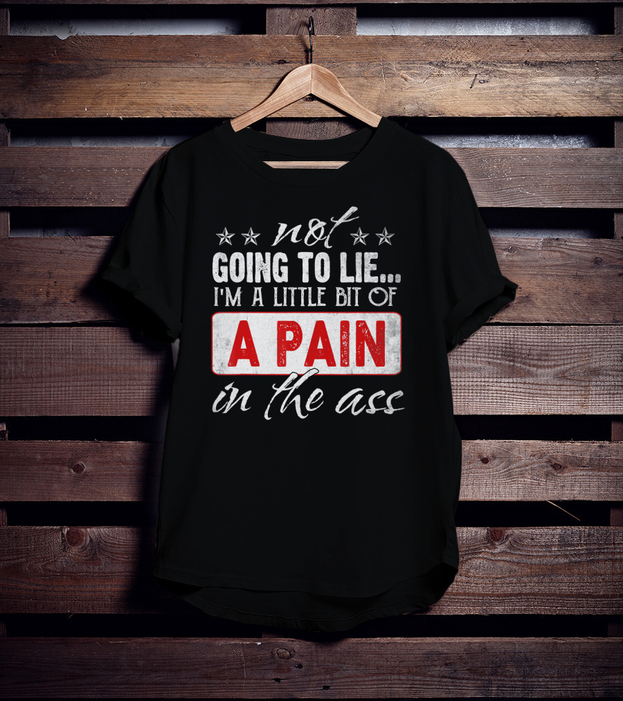 Not Going To Lie I'm A Little Bit Of A Pain In The Ass T-Shirt