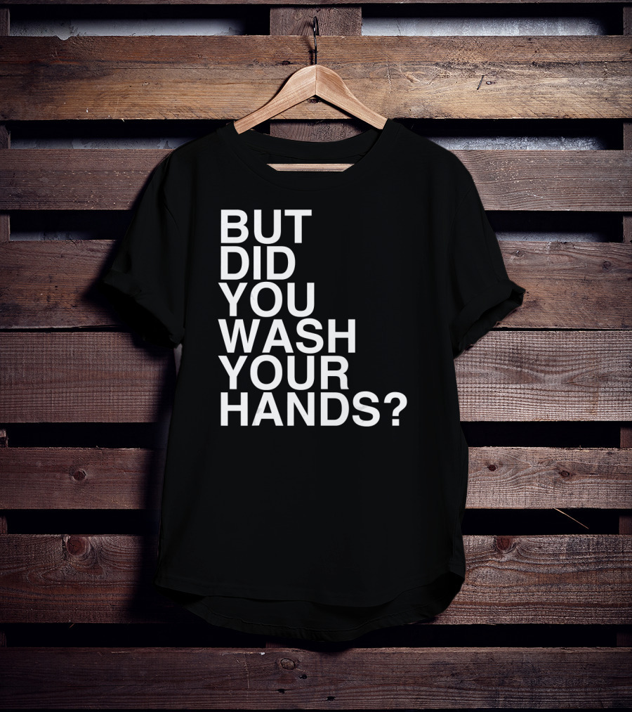 But Did You Wash Your Hands Hand Washing Hygiene T-Shirt