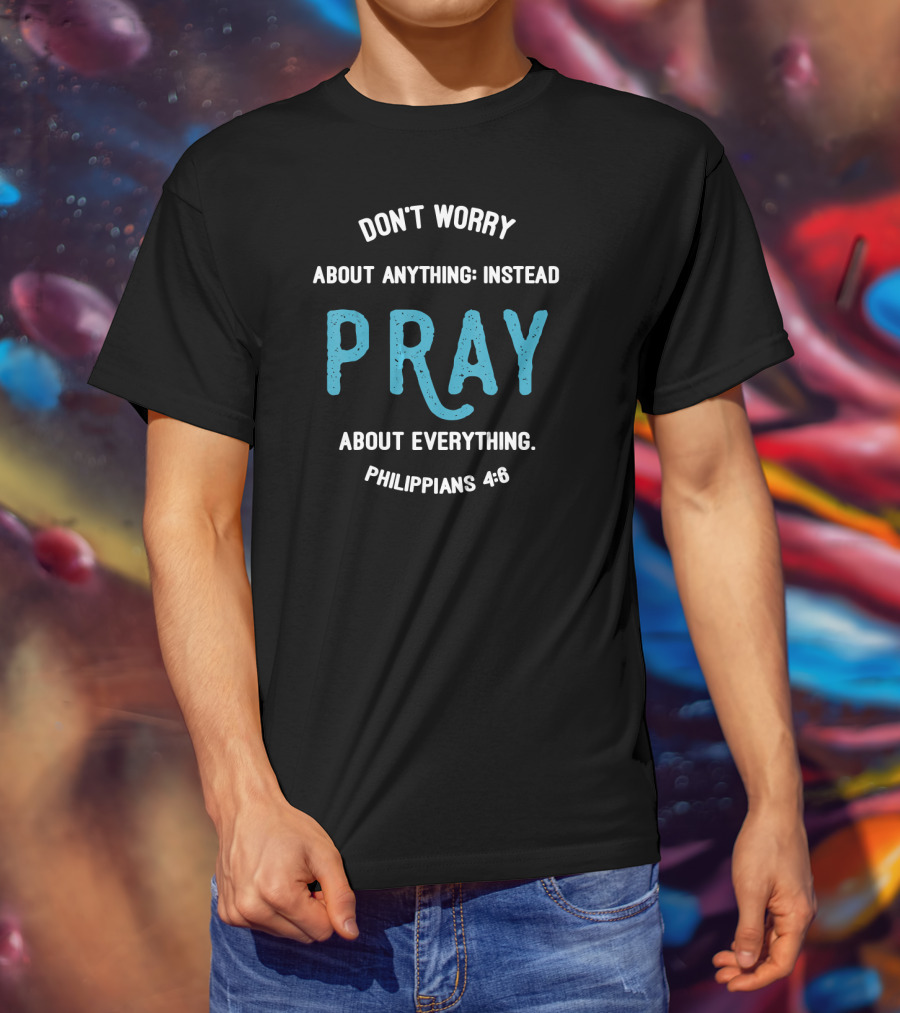 Don't Worry About Anything Instead Pray About Everything Philippians 4:6 T-Shirt