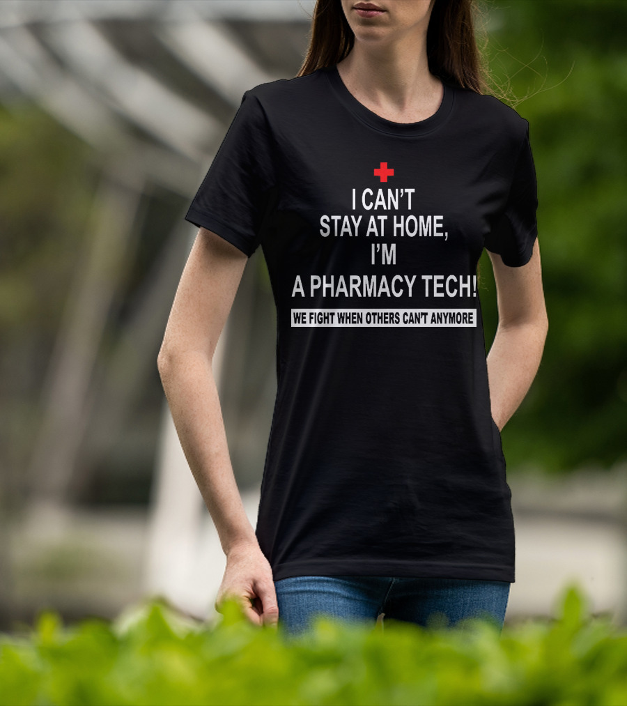 I Can't Stay At Home I'm A Pharmacy Tech We Fight When Others Can't Anymore T-Shirt