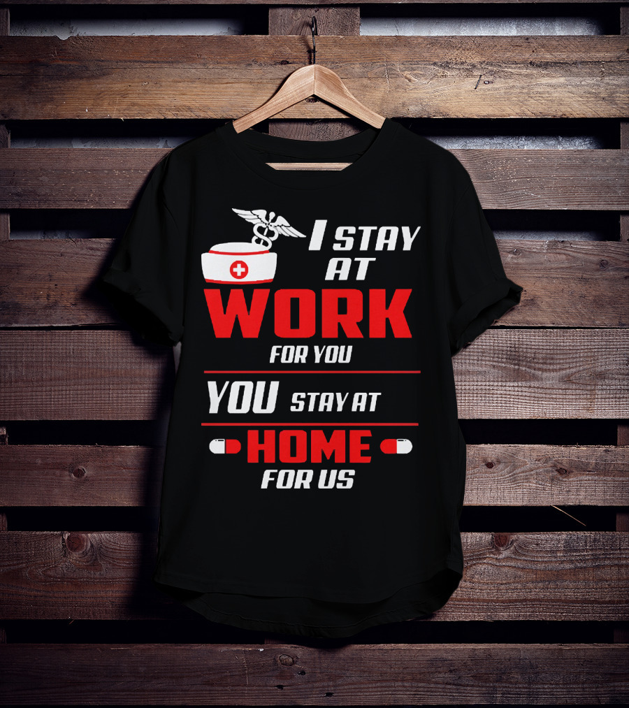 I Stay At Work For You You Stay At Home For Us Nurse T-Shirt