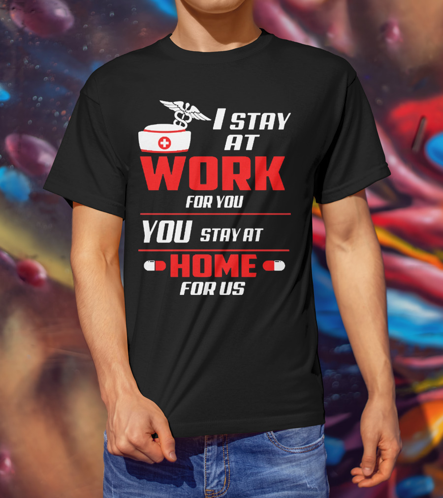 I Stay At Work For You You Stay At Home For Us Nurse T-Shirt