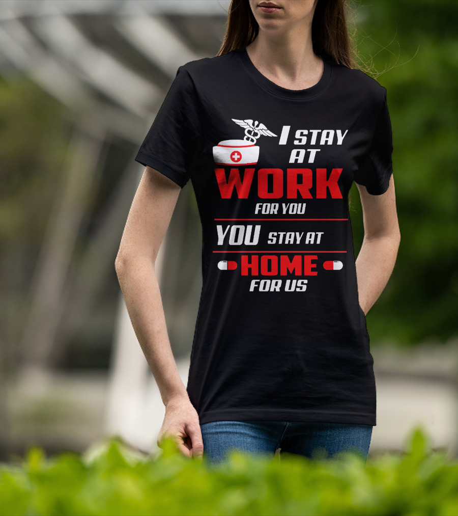 I Stay At Work For You You Stay At Home For Us Nurse T-Shirt