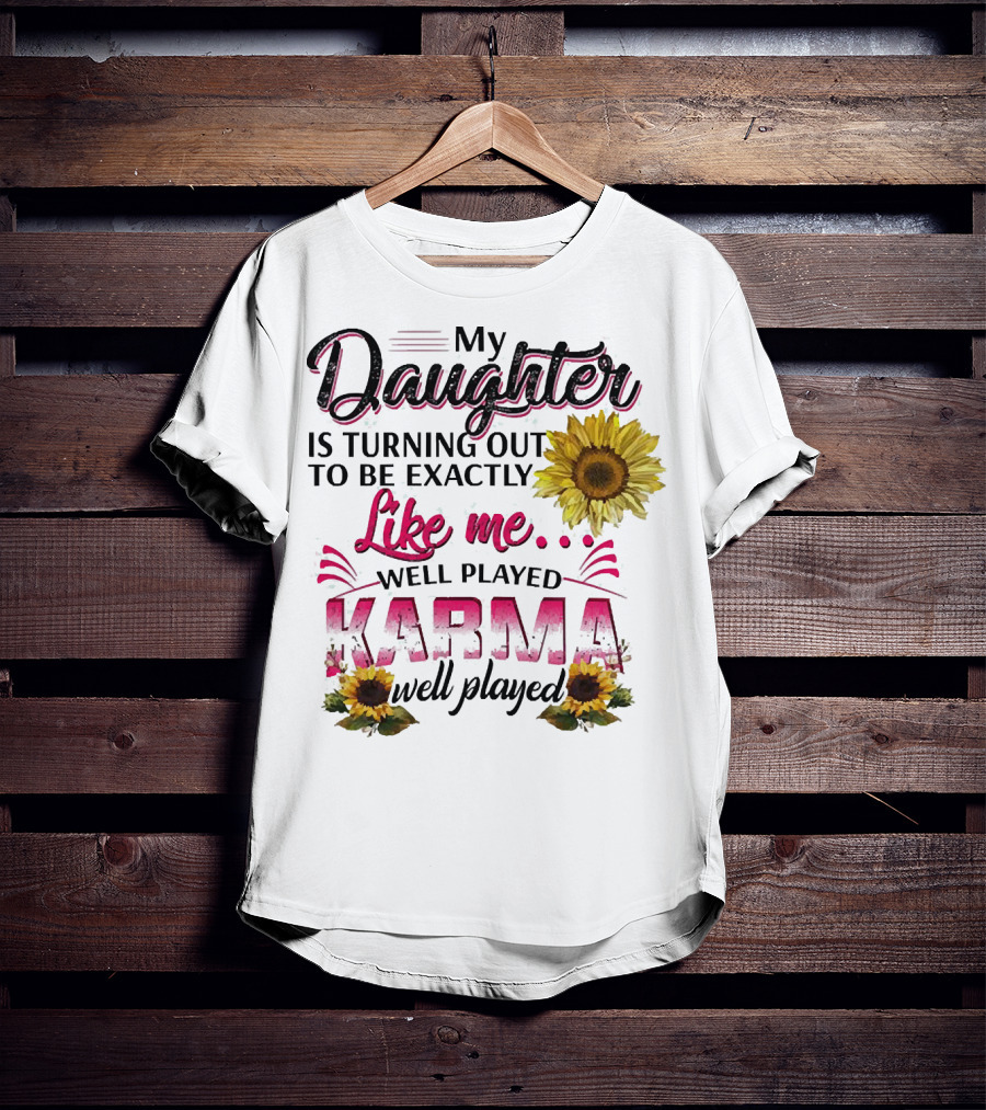 My Daughter Is Turning Out To Be Exactly Like Me Well Played Karma Sunflower T-Shirt