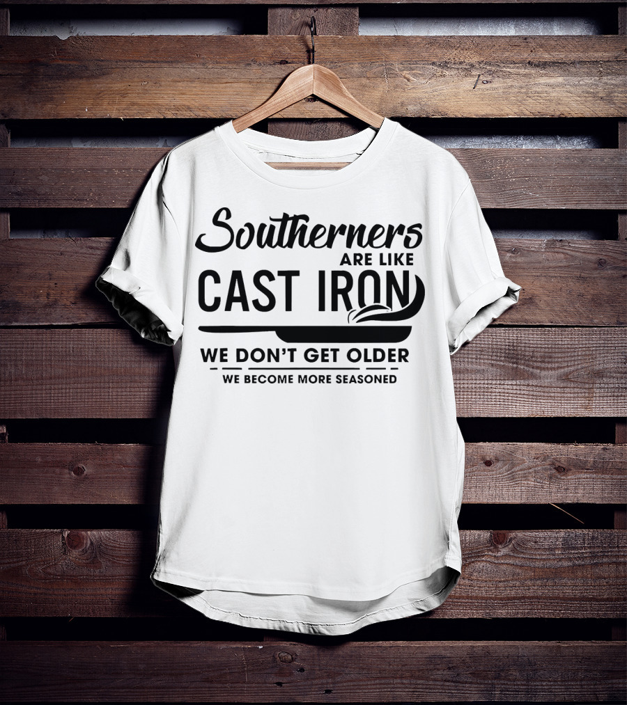 Southerners Are Like Cast Iron We Don’t Get Older We Become More Seasoned T-Shirt