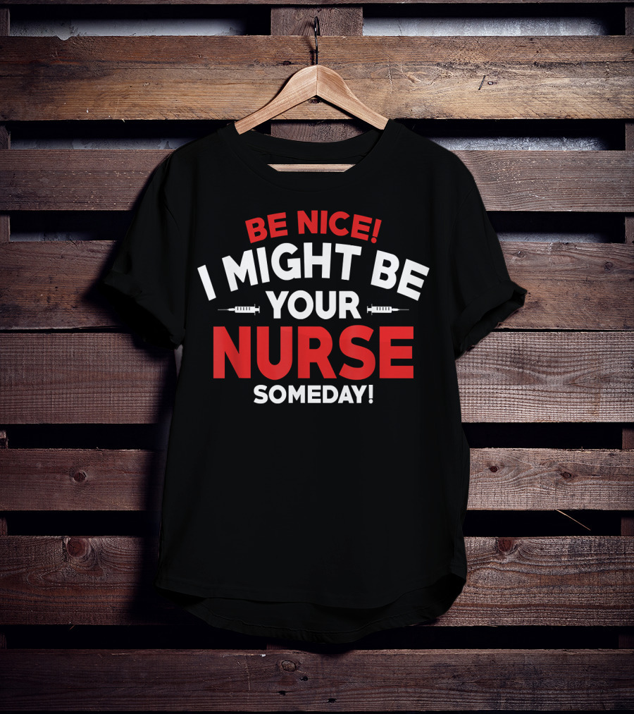 Be Nice I Might Be Your Nurse Someday Funny Nurse 231 T-Shirt