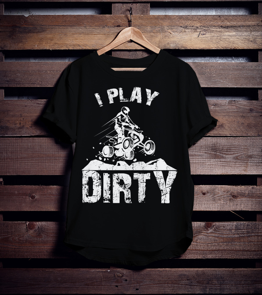 I Play Dirty ATV 4 Wheeler Quad Jumping Adventure T-Shirt