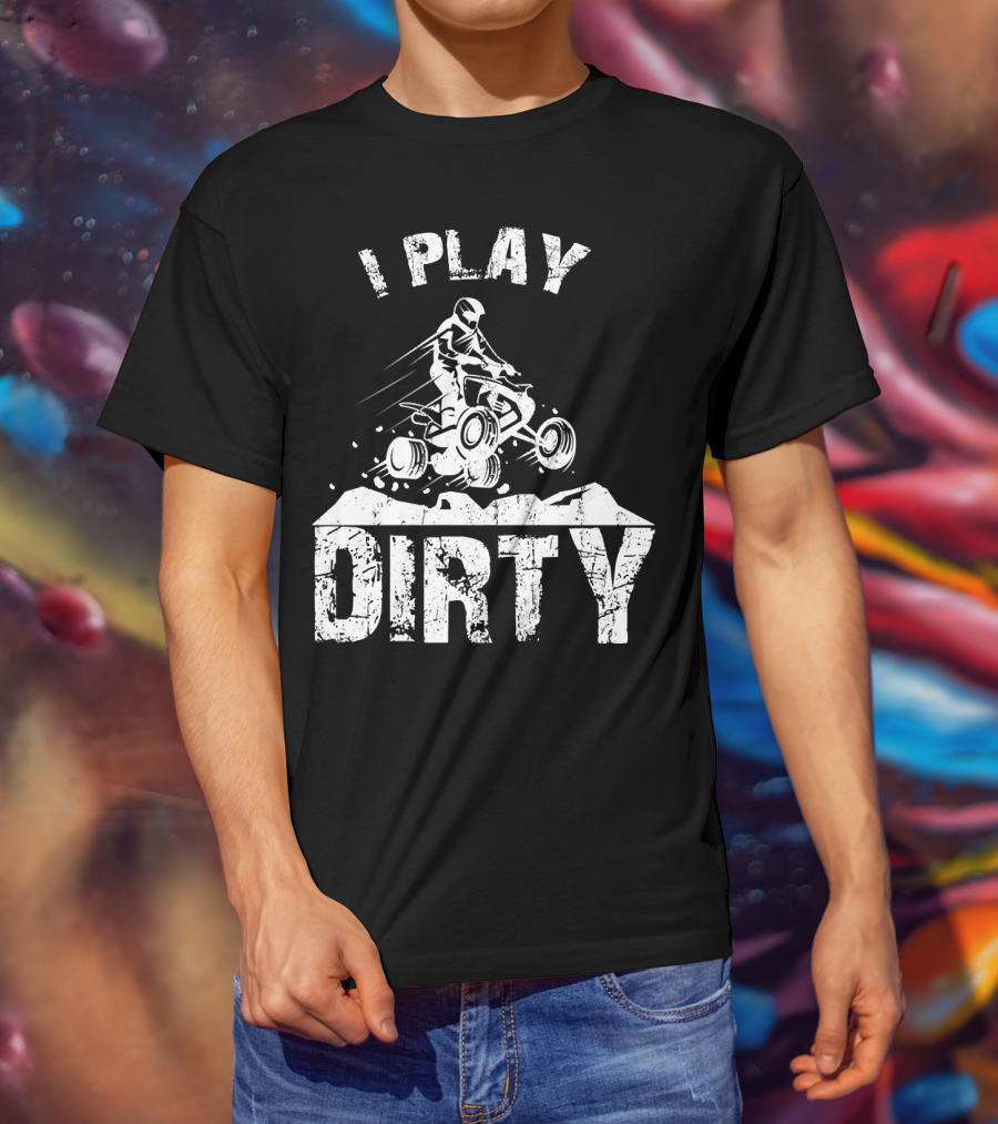 I Play Dirty ATV 4 Wheeler Quad Jumping Adventure T-Shirt