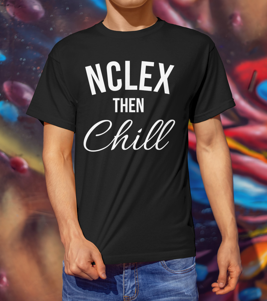 NCLEX Then Chill Funny Nurse Meme Joke For RN LPN PN 147 T-Shirt
