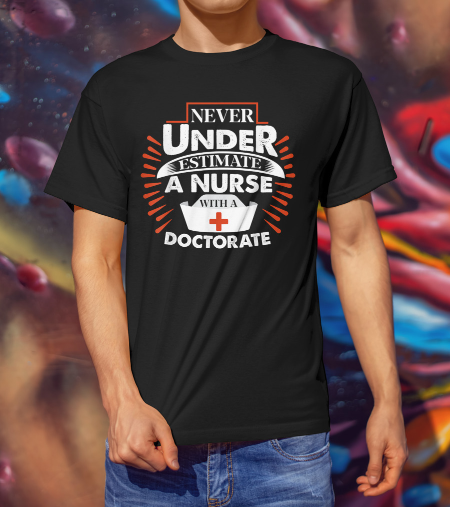 Never Underestimate A Nurse With A Doctorate Plus T-Shirt