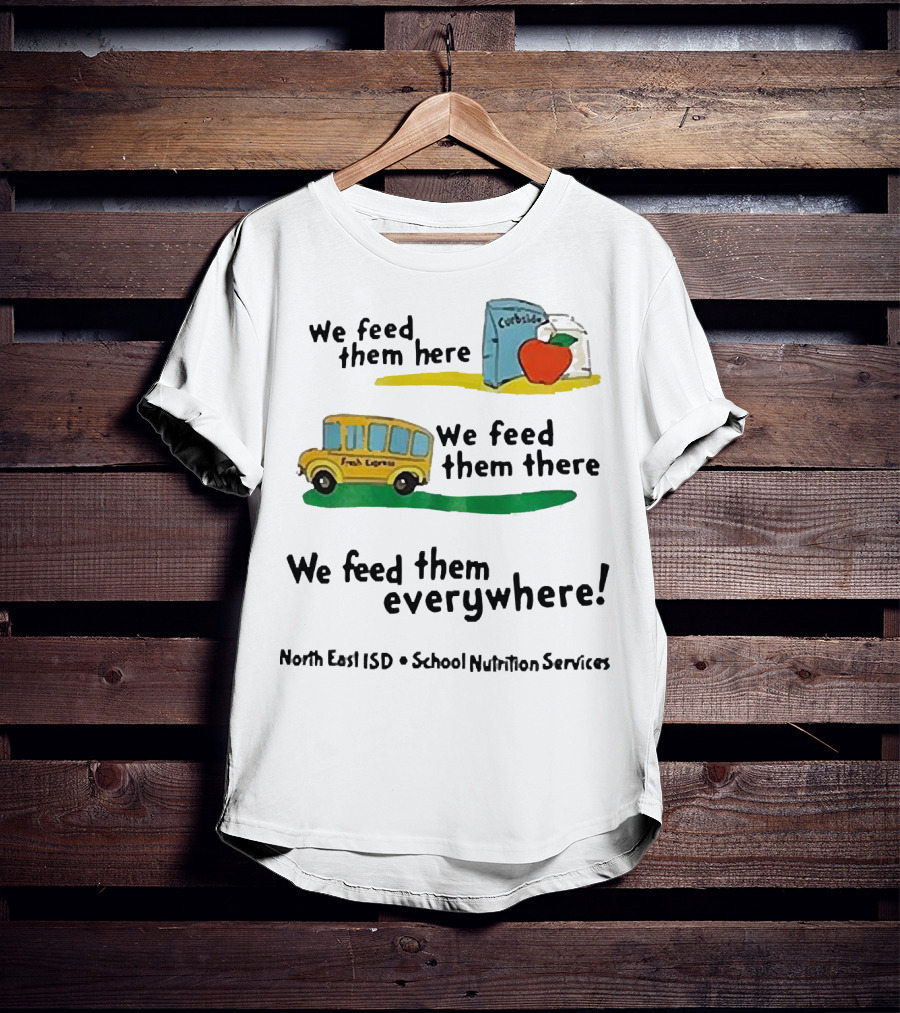 We Feed Them Here There Everywhere North East ISD School Nutrition Services Curbside Fresh Express T-Shirt