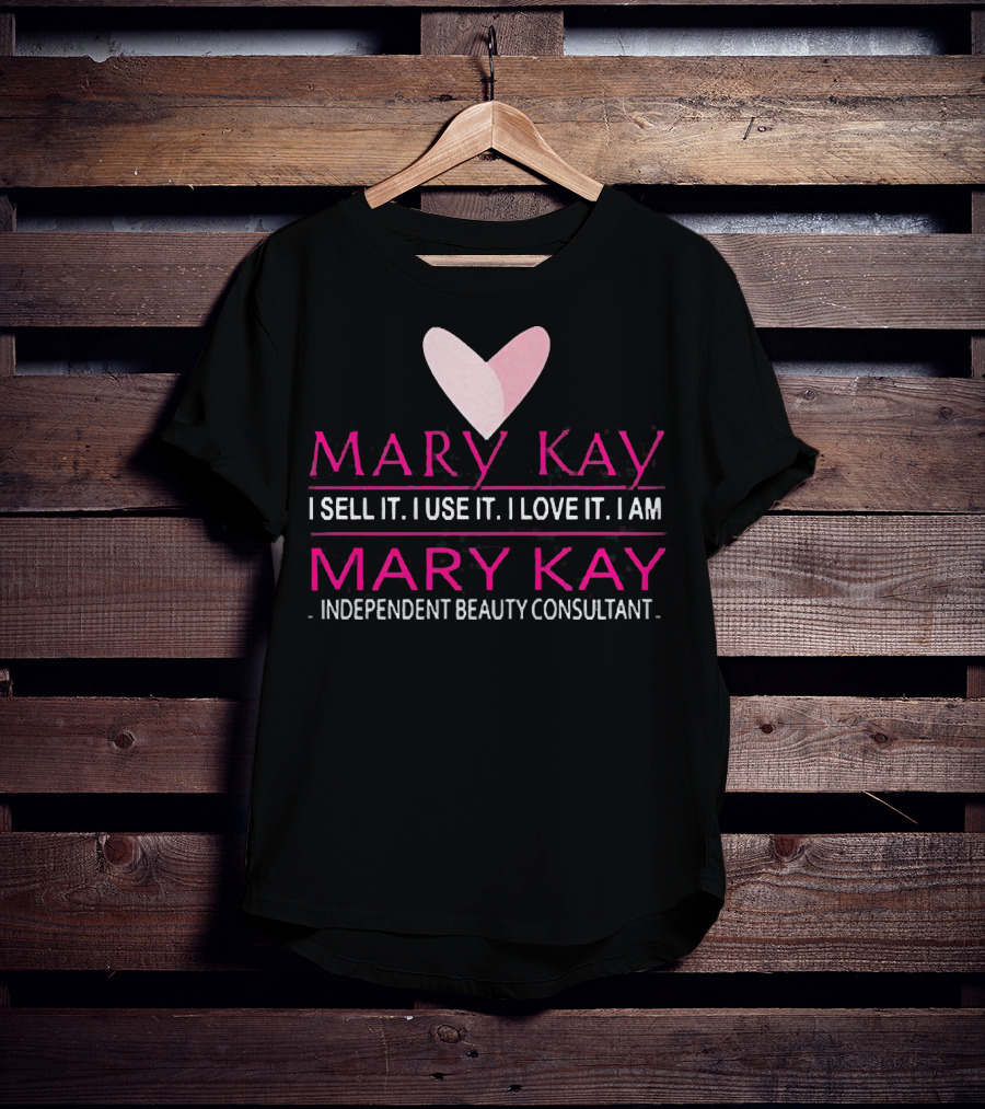 Mary Kay I Sell It I Use It I Love It I Am Mary Kay Independent Beauty Consultant T-Shirt