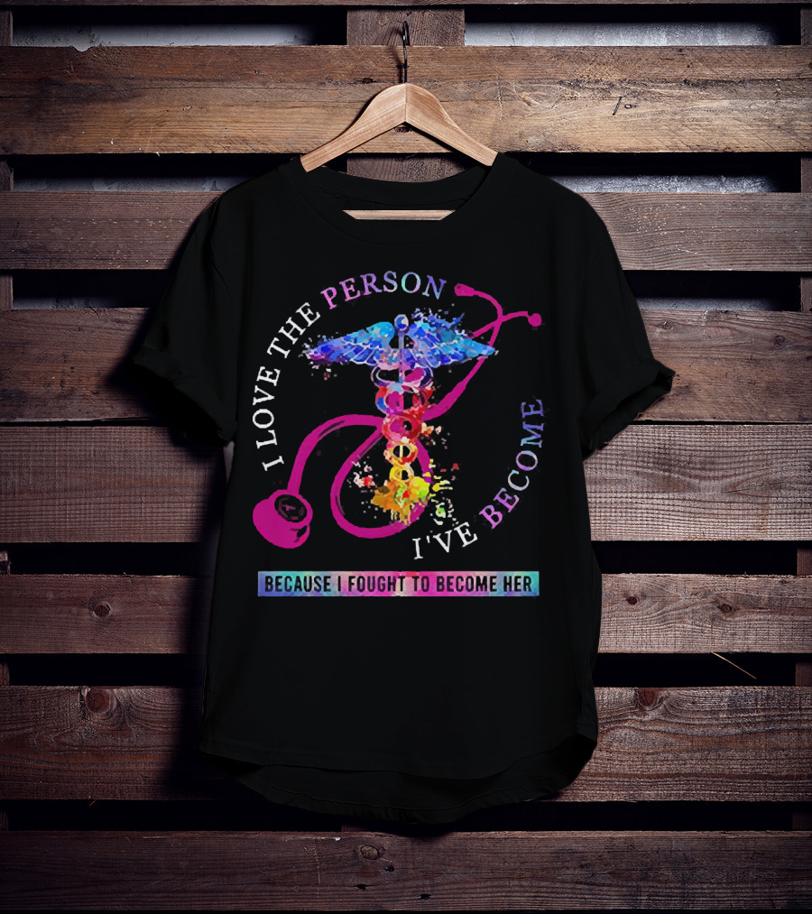 Nurse Caduceus I Love The Person I've Become Because I Fought To Become Her T-Shirt