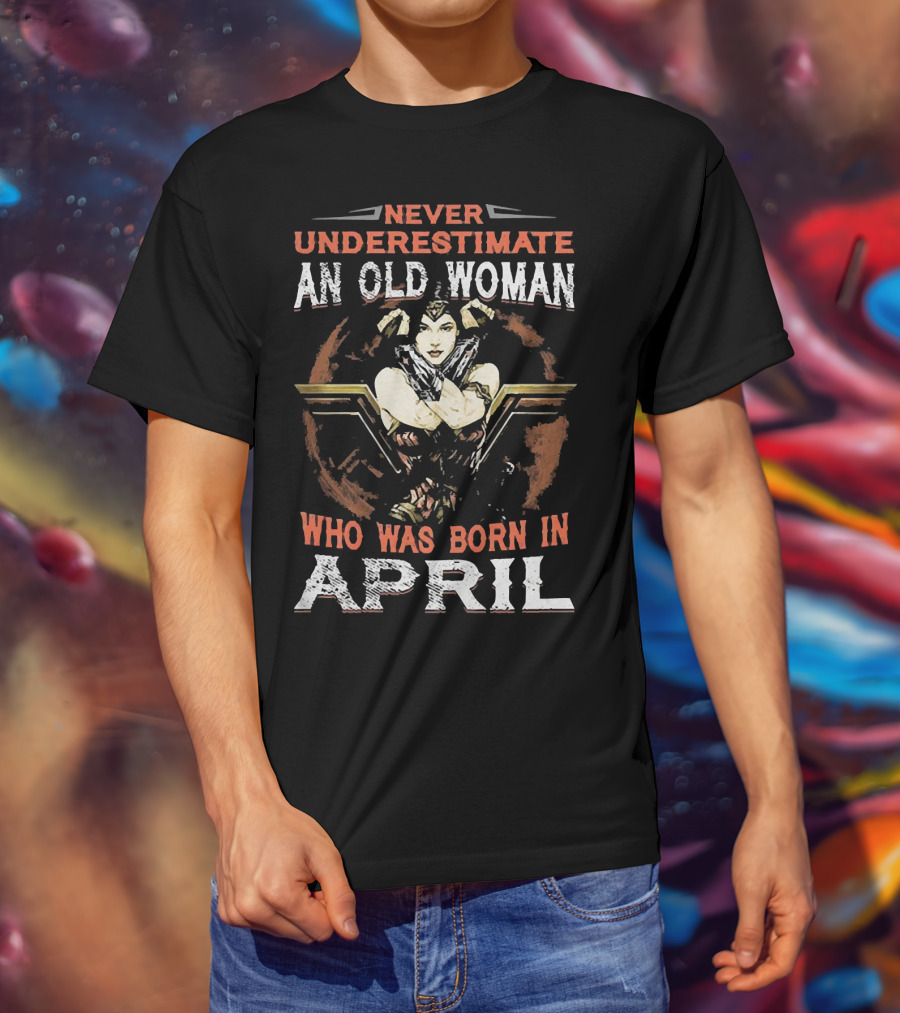 Never Underestimate An Old Woman Who Was Born In April Wonder Woman T-Shirt