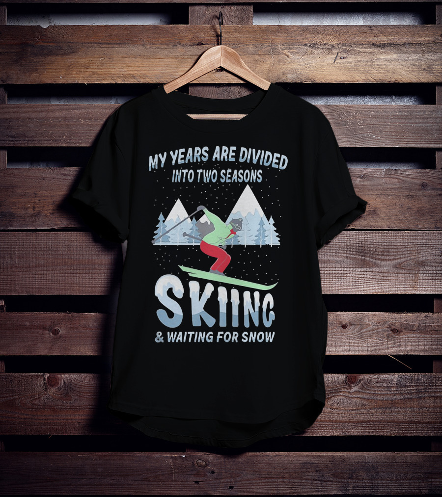 My Years Are Divided Into Two Seasons Skiing And Waiting For Snow With Skier In Mountain Landscape T-Shirt