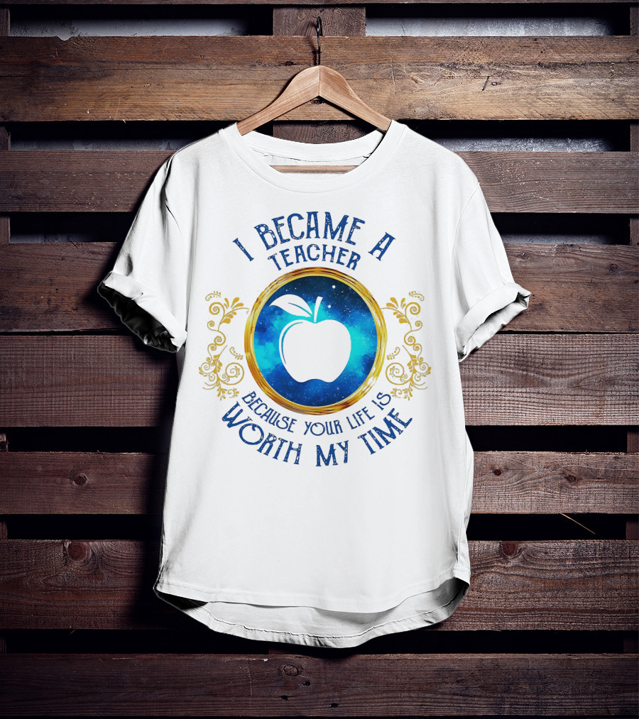 I Became A Teacher Because Your Life Is Worth My Time Apple Emblem T-Shirt