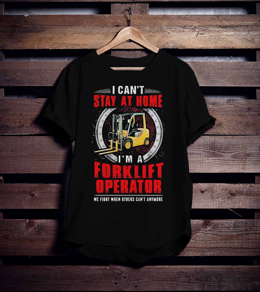 I Can’t Stay At Home I’m A Forklift Operator We Fight When Others Can’t Anymore T-Shirt