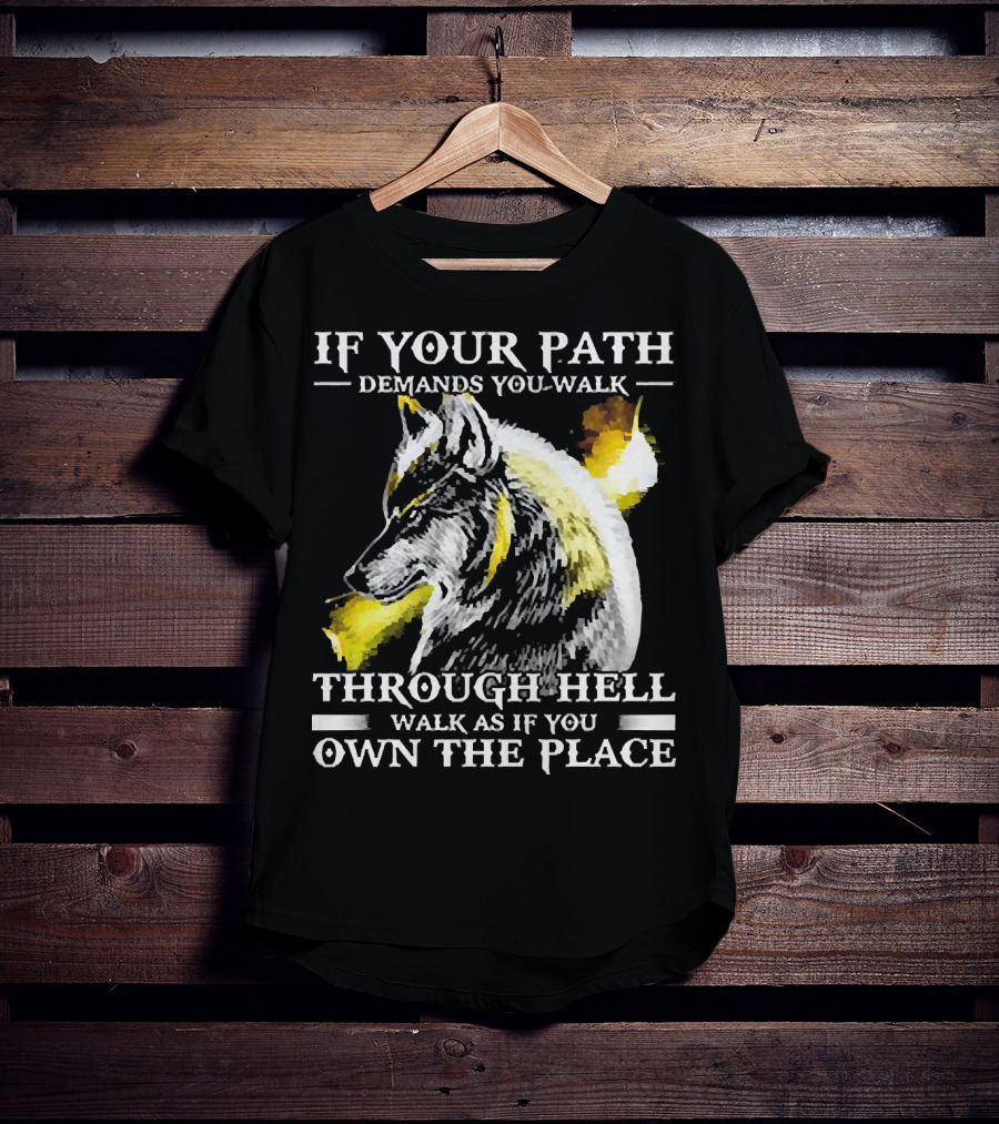 Wolf If Your Path Demands You Walk Through Hell Walk As If You Own The Place T-Shirt