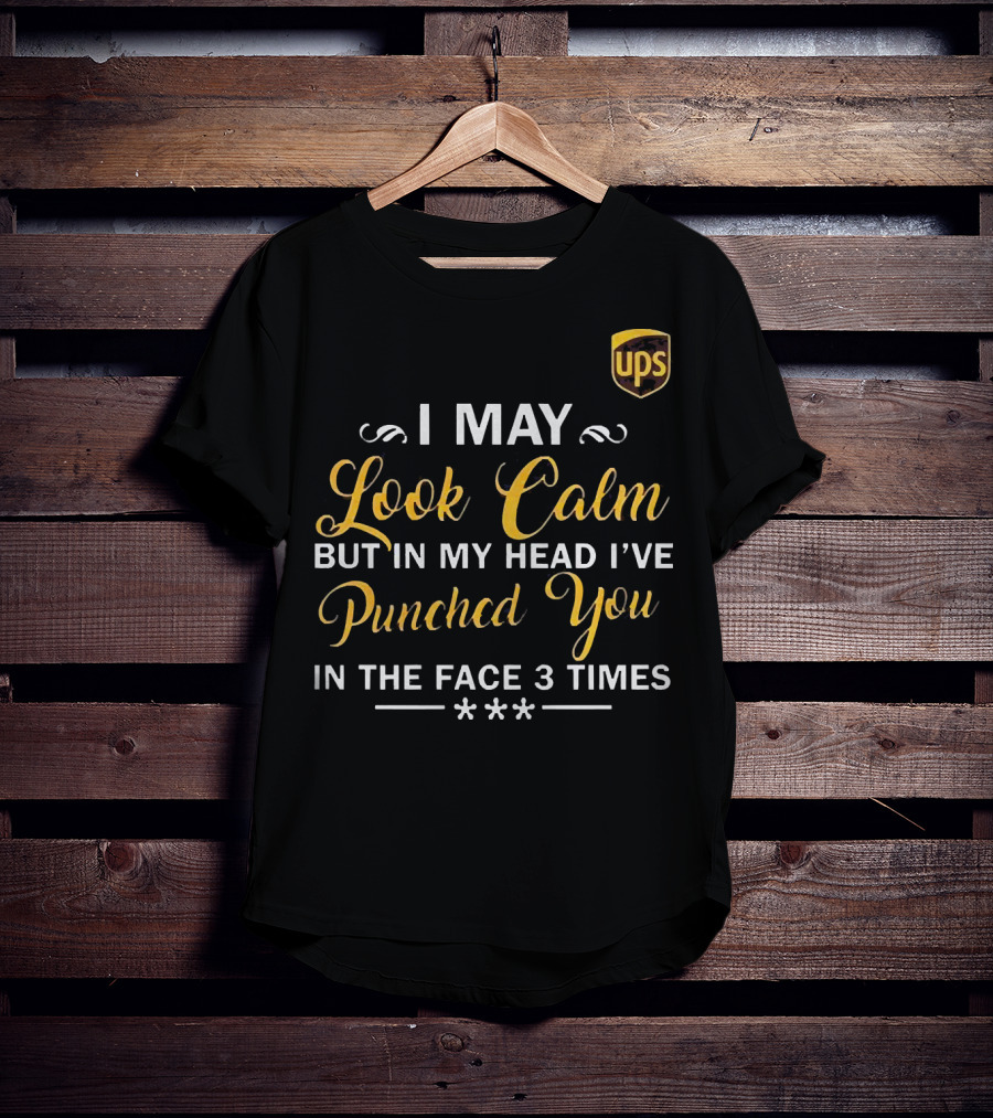 I May Look Calm But In My Head UPS Punched You In The Face 3 Times T-Shirt