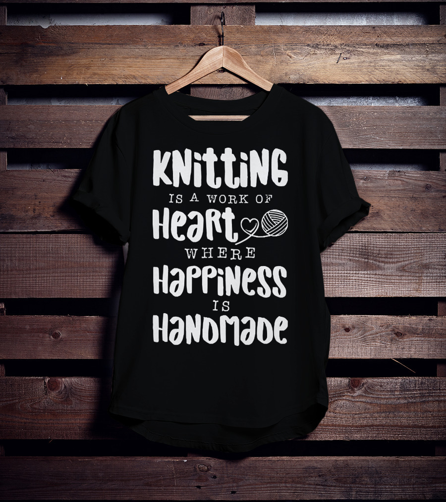Knitting Is A Work Of Heart Where Happiness Is Handmade With Yarn And Heart Image T-Shirt