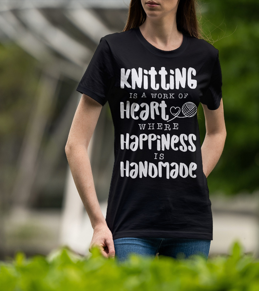 Knitting Is A Work Of Heart Where Happiness Is Handmade With Yarn And Heart Image T-Shirt