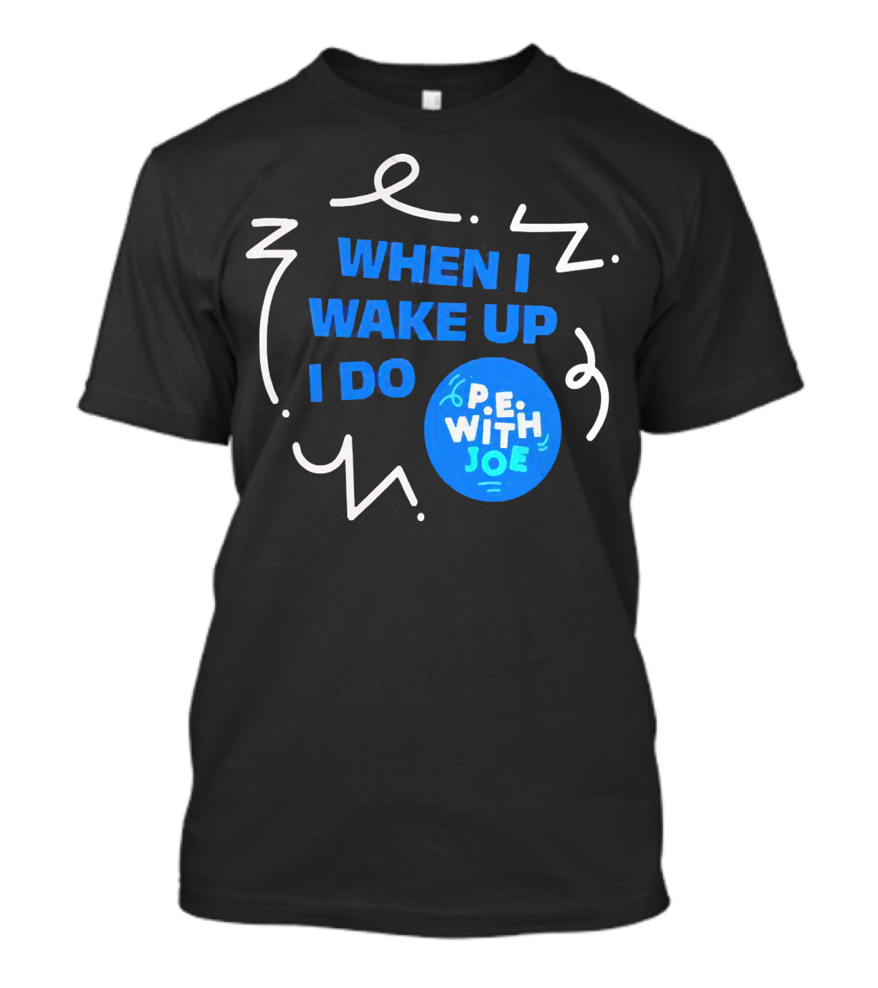 When I Wake Up I Do P.E. With Joe T-Shirt