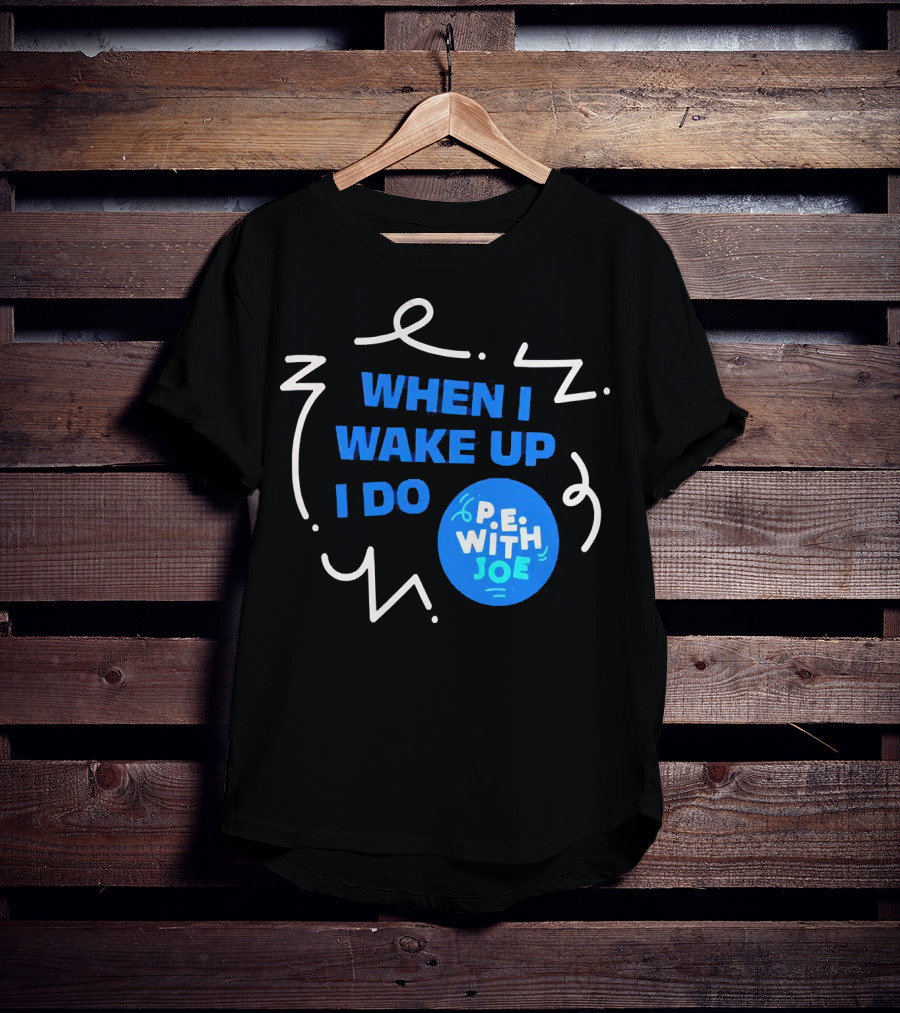 When I Wake Up I Do P.E. With Joe T-Shirt