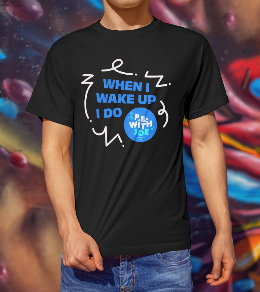 When I Wake Up I Do P.E. With Joe T-Shirt