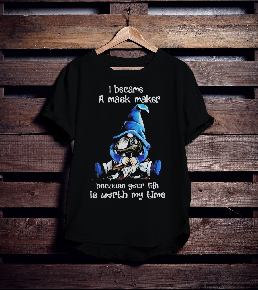 Gnomie I Became A Mask Maker Because Your Life Is Worth My Time Blue Hat Gnome T-Shirt