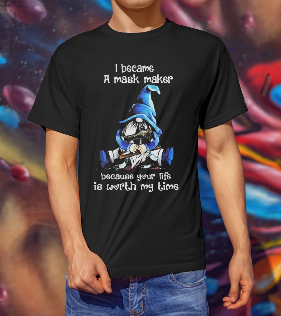Gnomie I Became A Mask Maker Because Your Life Is Worth My Time Blue Hat Gnome T-Shirt