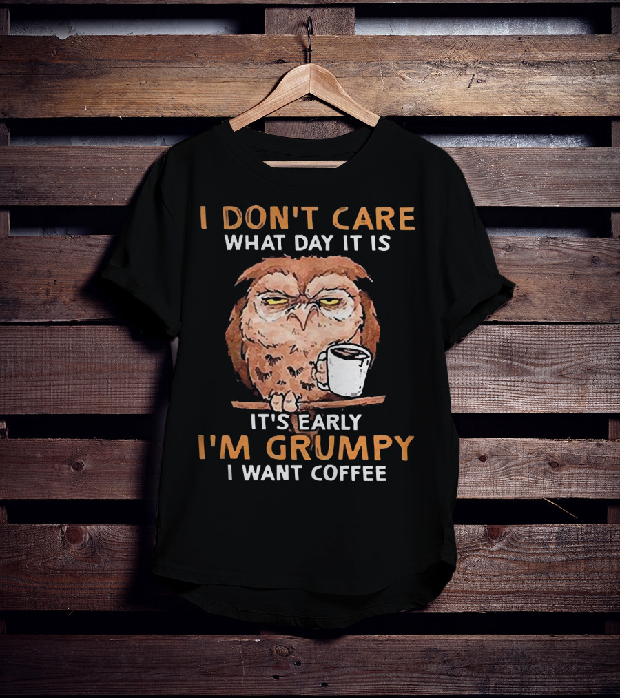 I Don't Care What Day It Is It's Early I'm Grumpy I Want Coffee Owl With Mug T-Shirt