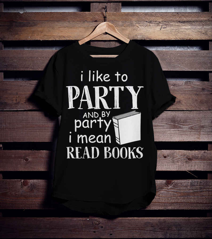 I Like To Party And By Party I Mean Read Books With Book T-Shirt